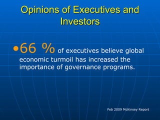 Opinions of Executives and Investors 66 %  of executives believe global economic turmoil has increased the importance of governance programs.  Feb 2009 McKinsey Report 