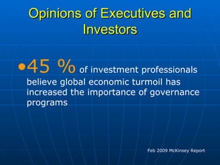 Opinions of Executives and Investors 45 %  of investment professionals believe global economic turmoil has increased the importance of governance programs Feb 2009 McKinsey Report 