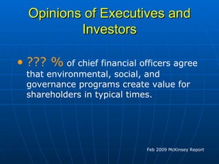 Opinions of Executives and Investors ??? %  of chief financial officers agree that environmental, social, and governance programs create value for shareholders in typical times.  Feb 2009 McKinsey Report 