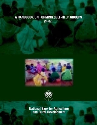 A HANDBOOK ON FORMING SELF-HELP GROUPS
                 (SHGs)




       National Bank for Agriculture
         and Rural Development
 
