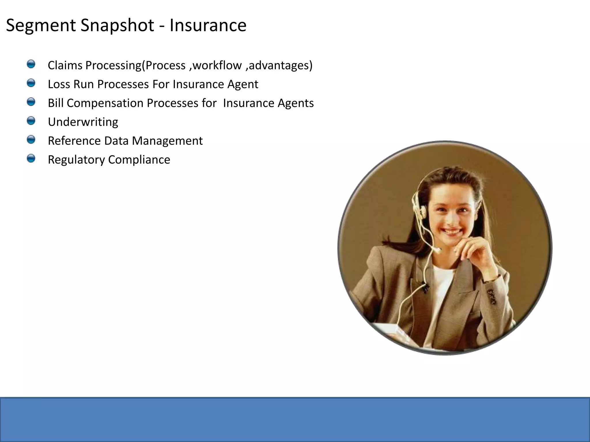 Segment Snapshot - Insurance  Claims Processing(Process ,workflow ,advantages)Loss Run Processes For Insurance AgentBill Compensation Processes for  Insurance AgentsUnderwritingReference Data ManagementRegulatory Compliance