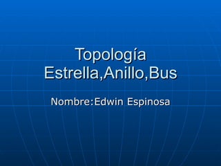 Topología Estrella,Anillo,Bus Nombre:Edwin Espinosa 