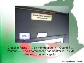 http://yakhoo.dz.free.fr C quoi le Passe ? … on montre à qui ? …Quand ? … Pourquoi ? … déjà commencez par montrer le « e » de demand… on verra après ! 