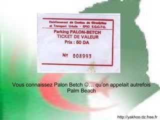 Vous connaissez Palon Betch   … qu’on appelait autrefois Palm Beach http://yakhoo.dz.free.fr 