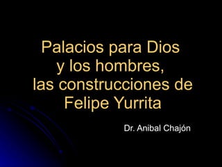 Palacios para Dios  y los hombres,  las construcciones de Felipe Yurrita Dr. Anibal Chajón 