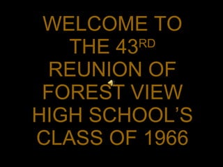 WELCOME TO
   THE 43RD

  REUNION OF
 FOREST VIEW
HIGH SCHOOL’S
CLASS OF 1966
 