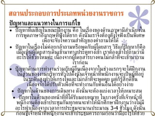 ปัญหาและแนวทางในการแก้ไข ปัญหาที่เผชิญในขณะฝึกงาน คือ ในเรื่องของด้านภาษามีสำเนียงในการพูดภาษาอังกฤษที่ฟังได้ยาก ดังนั้นเราจึงต้องตั้งใจฟังเป็นพิเศษเพื่อจะจับใจความสำคัญของคำถามให้ได้ ปัญหาในเรื่องไม่ค่อยกล้าถามหรือพูดกับผู้โดยสาร วิธีแก้ปัญหาก็คือเมื่อเห็นผู้โดยสารเดินเข้ามาทางประตูทางเข้า เราต้องเข้าไปถามว่ามีอะไรให้ช่วยไหมค่ะ เนื่องจากผู้โดยสารบางคนไม่กล้าที่จะเข้ามาถามเราก่อน ปัญหาด้านการทำงานร่วมกับผู้อื่นเนื่องจากในช่วงแรกๆจะได้ฝึกงานในส่วนของงานบริหารทั่วไปดั้งนั้นเจ้าหน้าที่พนักงานจะเป็นผู้ที่อยู่ในระดับสูงทำให้เกรงใจและไม่กล้าที่จะพูดคุย แต่ก็รู้สึกดีขึ้นเนื่องจากได้ปรับตัวเพื่อที่จะทำงานกับคนอื่นได้อย่างง่าย ปัญหาในด้านของการเดินทาง ดังนั้นจะต้องแบ่งเวลาให้เหมาะสม  ปัญหาในด้านของหน้าที่ที่ได้รับมอบหมาย ในบางครั้งที่เจ้าหน้าที่พนักงานต้องเข้าประชุมกันทุกคนจะทำให้นักศึกษาฝึกงานว่างไม่มีอะไรทำเนื่องจากเวลาการประชุมจะนานประมาณ  3-4  ชั่วโมง ดังนั้นก่อนที่เจ้าหน้าที่พนักงานจะเข้าประชุมควรถามก่อนว่ามีอะไรให้ช่วยไหมค่ะ เราจะได้เอาเวลาตรงนั้นมาทำงานช่วยงานที่เหลือ 