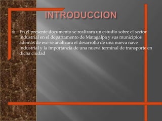 INTRODUCCIONEn el presente documento se realizara un estudio sobre el sector industrial en el departamento de Matagalpa y sus municipios además de eso se analizara el desarrollo de una nueva nave industrial y la importancia de una nueva terminal de transporte en dicha ciudad