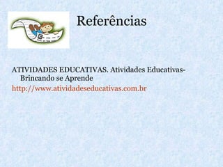 Referências ATIVIDADES EDUCATIVAS. Atividades Educativas- Brincando se Aprende http://www.atividadeseducativas.com.br 