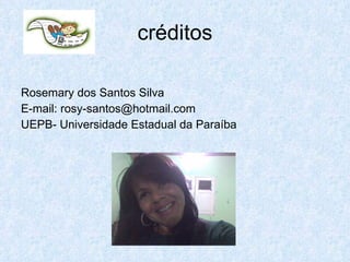 créditos Rosemary dos Santos Silva E-mail: rosy-santos@hotmail.com UEPB- Universidade Estadual da Paraíba 