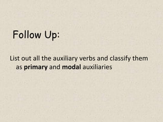 Follow Up:
List out all the auxiliary verbs and classify them
as primary and modal auxiliaries
 