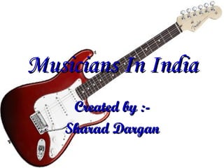 Musicians In India Created by :- Sharad Dargan 