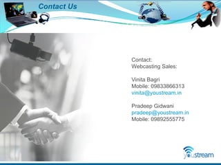 Contact Us Contact: Webcasting Sales:  Vinita Bagri Mobile: 09833866313 [email_address] Pradeep Gidwani [email_address] Mobile: 09892555775 