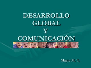 DESARROLLO GLOBAL Y  COMUNICACIÓN Mayte M. T. 