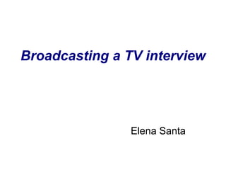 Broadcasting a TV interview  Elena Santa 