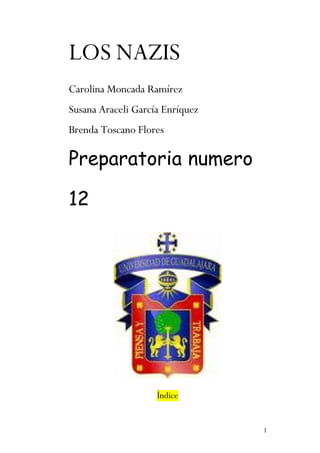 LOS NAZIS
Carolina Moncada Ramírez
Susana Araceli García Enríquez
Brenda Toscano Flores

Preparatoria numero

12




                    Índice


                                 1
 