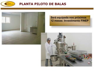 PLANTA PILOTO DE BALAS



              Será equipada nos próximos
              12 meses: Investimento FINEP
 