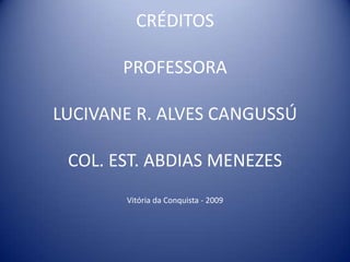 CRÉDITOSPROFESSORALUCIVANE R. ALVES CANGUSSÚCOL. EST. ABDIAS MENEZESVitória da Conquista - 2009
