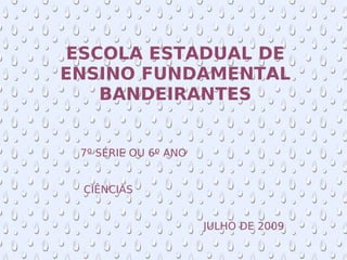 ESCOLA ESTADUAL DE ENSINO FUNDAMENTAL BANDEIRANTES 7º SÉRIE OU 6º ANO CIÊNCIAS   JULHO DE 2009 