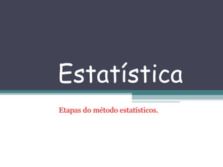 Estatística Etapas do método estatísticos. 