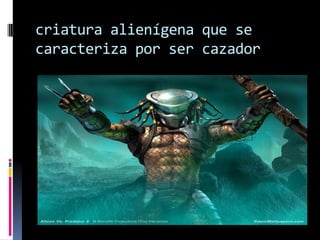 criatura alienígena que se caracteriza por ser cazador