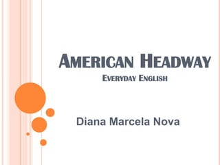 AMERICAN HEADWAY
     EVERYDAY ENGLISH



 Diana Marcela Nova
 