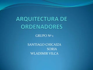 ARQUITECTURA DE ORDENADORES GRUPO Nº 1 SANTIAGO CHICAIZA                    SORIA  WLADIMIR VILCA     
