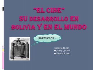 “EL CINE” SU DESARROLLO EN BOLIVIA Y EN EL MUNDO kinetoscopio Presentado por: ,[object Object]