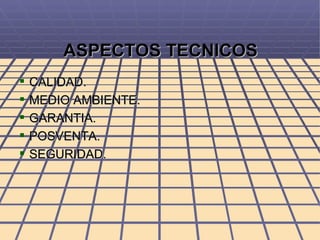 ASPECTOS TECNICOS CALIDAD. MEDIO AMBIENTE. GARANTIA. POSVENTA. SEGURIDAD. 