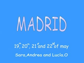 19, 20 , 21 and 22 of may MADRID Sara,Andrea and Lucía.O th th st nd 