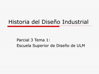 Historia del Diseño Industrial Parcial 3 Tema 1: Escuela Superior de Diseño de ULM 