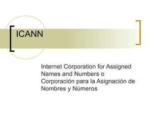 ICANN Internet Corporation for Assigned Names and Numbers o Corporación para la Asignación de Nombres y Números 