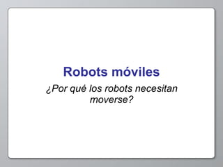 Robots móviles ¿Por qué los robots necesitan moverse? 