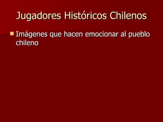 Jugadores Históricos Chilenos ,[object Object]