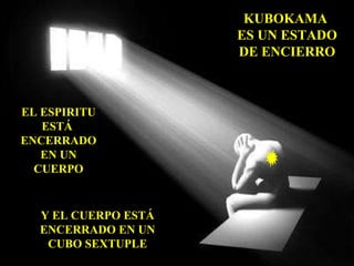 KUBOKAMA  ES UN ESTADO DE ENCIERRO EL ESPIRITU ESTÁ  ENCERRADO EN UN CUERPO Y EL CUERPO ESTÁ ENCERRADO EN UN CUBO SEXTUPLE 