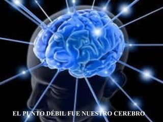 EL PUNTO DÉBIL FUE NUESTRO CEREBRO 