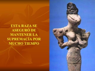 ESTA RAZA SE ASEGURÓ DE MANTENER LA SUPREMACÍA POR MUCHO TIEMPO 