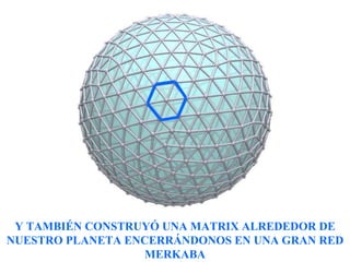 Y TAMBIÉN CONSTRUYÓ UNA MATRIX ALREDEDOR DE NUESTRO PLANETA ENCERRÁNDONOS EN UNA GRAN RED MERKABA 