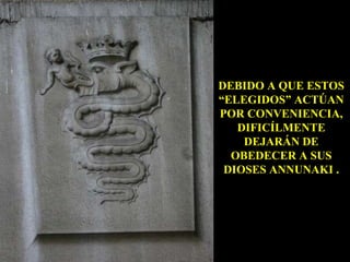 DEBIDO A QUE ESTOS “ELEGIDOS” ACTÚAN POR CONVENIENCIA, DIFICÍLMENTE DEJARÁN DE OBEDECER A SUS DIOSES ANNUNAKI . 