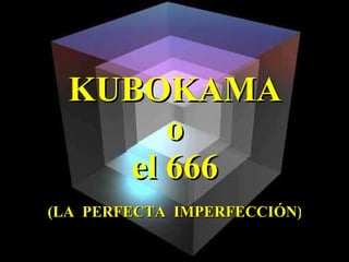 KUBOKAMA o el 666 (LA  PERFECTA  IMPERFECCIÓN) 