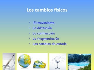 Los cambios físicos El movimiento La dilatación La contracción La fragmentación Los cambios de estado 