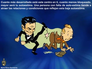 María Elena Sarmiento Cuanto más desarrollado está este centro en ti, cuanto menos bloqueado, mayor será tu autoestima. Una persona con falta de auto-estima tiende a atraer las relaciones y condiciones que reflejan esta baja autoestima. 