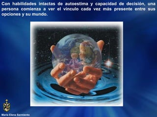 María Elena Sarmiento Con habilidades intactas de autoestima y capacidad de decisión, una persona comienza a ver el vínculo cada vez más presente entre sus opciones y su mundo.  