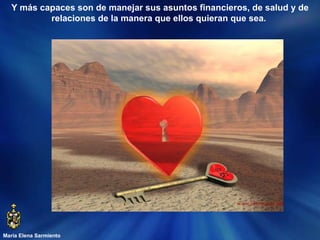 María Elena Sarmiento Y más capaces son de manejar sus asuntos financieros, de salud y de relaciones de la manera que ellos quieran que sea.  
