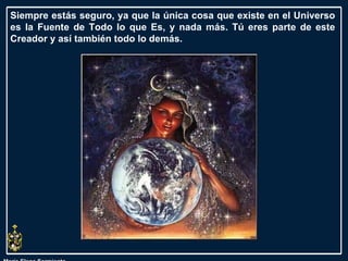 María Elena Sarmiento Siempre estás seguro, ya que la única cosa que existe en el Universo es la Fuente de Todo lo que Es, y nada más. Tú eres parte de este Creador y así también todo lo demás.  