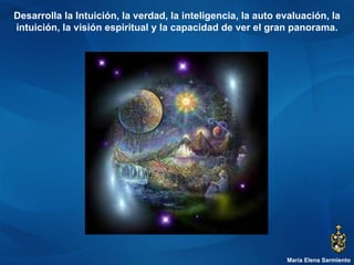 María Elena Sarmiento Desarrolla la Intuición, la verdad, la inteligencia, la auto evaluación, la intuición, la visión espiritual y la capacidad de ver el gran panorama. 