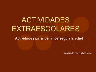 ACTIVIDADES EXTRAESCOLARES Actividades para los niños según la edad Realizado por Esther Micó 