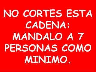 NO CORTES ESTA CADENA: MANDALO A 7 PERSONAS COMO MINIMO. 