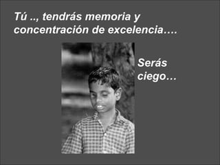Tú .., tendrás memoria y concentración de excelencia….   Serás ciego… 