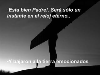 Esta bien Padre!. Será sólo un instante en el reloj eterno.. Y bajaron a la tierra emocionados 